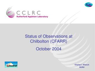 Status of Observations at Chilbolton (CFARR) October 2004