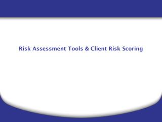 Risk Assessment Tools &amp; Client Risk Scoring
