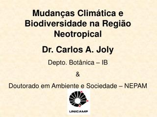 Mudanças Climática e Biodiversidade na Região Neotropical Dr. Carlos A. Joly Depto. Botânica – IB