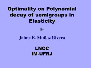 Optimality on Polynomial decay of semigroups in Elasticity By Jaime E. Muñoz Rivera LNCC IM-UFRJ