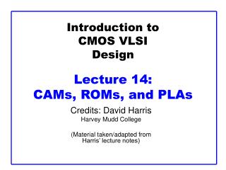 Introduction to CMOS VLSI Design Lecture 14: CAMs, ROMs, and PLAs