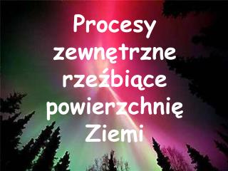 Procesy zewnętrzne rzeźbiące powierzchnię Ziemi