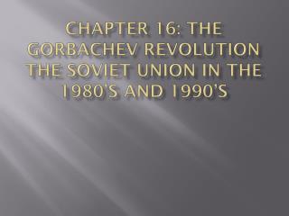 Chapter 16: The Gorbachev Revolution the Soviet Union in the 1980’s and 1990’s