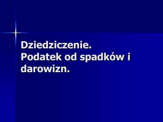 Dziedziczenie. Podatek od spadków i darowizn.