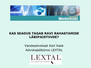 KAS SEADUS TAGAB RAVI RAHASTAMISE LÄBIPAISTVUSE? Vandeadvokaat Karl Kask Advokaadibüroo LEXTAL