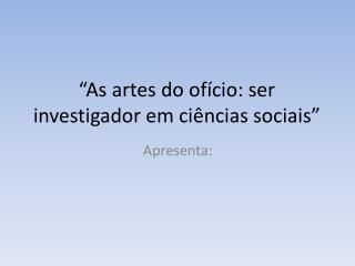 “As artes do ofício: ser investigador em ciências sociais”