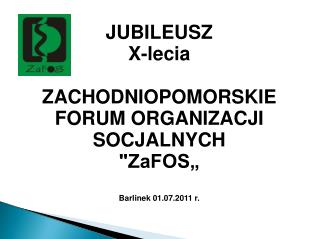 JUBILEUSZ X-lecia ZACHODNIOPOMORSKIE FORUM ORGANIZACJI SOCJALNYCH &quot;ZaFOS„ Barlinek 01.07.2011 r.