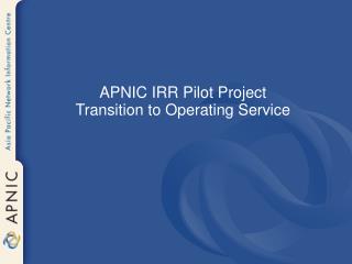 APNIC IRR Pilot Project Transition to Operating Service
