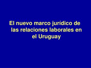 El nuevo marco jurídico de las relaciones laborales en el Uruguay