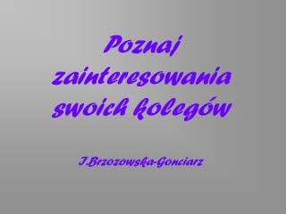 Poznaj zainteresowania swoich kolegów I.Brzozowska-Gonciarz