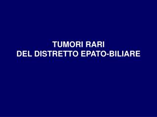 TUMORI RARI DEL DISTRETTO EPATO-BILIARE