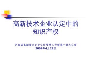 高新技术企业认定中的 知识产权 河南省高新技术企业认定管理工作领导小组办公室 2009 年 4 月 22 日