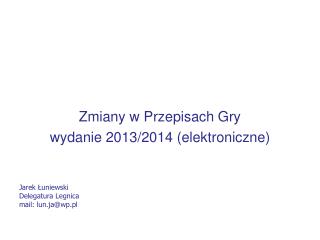 Zmiany w Przepisach Gry wydanie 2013/2014 (elektroniczne) Jarek Łuniewski Delegatura Legnica