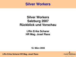 Silver Workers Salzburg 2007 Rückblick und Vorschau LRin Erika Scharer HR Mag. Josef Raos