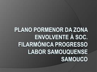 Plano Pormenor da Zona Envolvente à Soc . Filarmónica progresso labor Samouquense Samouco