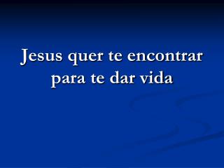 Jesus quer te encontrar para te dar vida