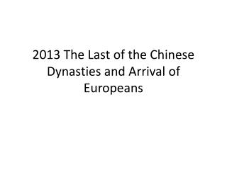 2013 The Last of the Chinese Dynasties and Arrival of Europeans