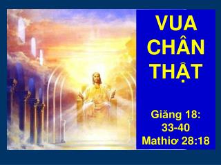 VUA CHÂN THẬT Giăng 18: 33-40 Mathi ơ 28:18