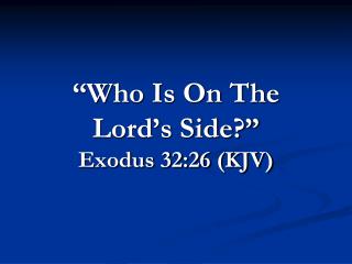 “Who Is On The Lord’s Side?” Exodus 32:26 (KJV)