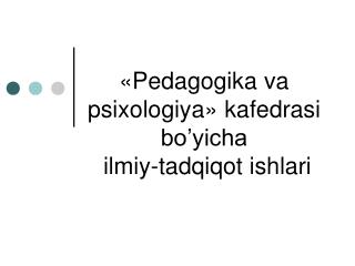 « Pedagogika va psixologiya » kafedrasi bo’yicha ilmiy-tadqiqot ishlari