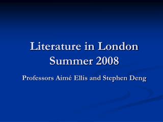 Literature in London Summer 2008 Professors Aimé Ellis and Stephen Deng
