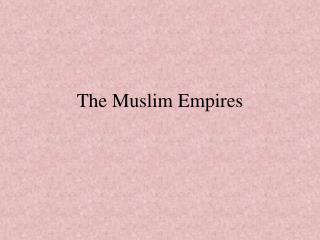 The Muslim Empires