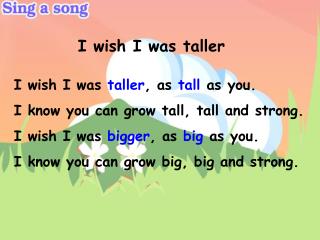 I wish I was taller , as tall as you. I know you can grow tall, tall and strong.