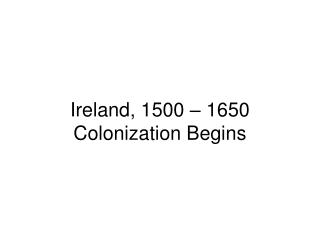 Ireland, 1500 – 1650 Colonization Begins