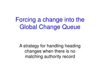 Forcing a change into the Global Change Queue