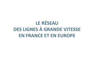 LE RÉSEAU DES LIGNES À GRANDE VITESSE EN FRANCE ET EN EUROPE