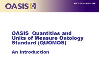 OASIS Quantities and Units of Measure Ontology Standard (QUOMOS) An Introduction