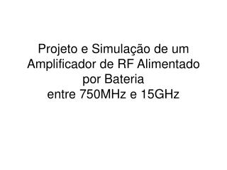 Projeto e Simulação de um Amplificador de RF Alimentado por Bateria entre 750MHz e 15GHz