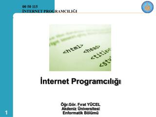 İnternet Programcılığı Öğr.Gör. Fırat YÜCEL Akdeniz Üniversitesi Enformatik Bölümü
