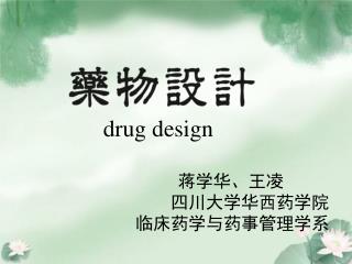 drug design 蒋学华、王凌 四川大学华西药学院 临床药学与药事管理学系