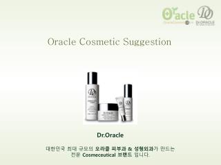 Dr.Oracle 대한민국 최대 규모의 오라클 피부과 &amp; 성형외과 가 만드는 전문 Cosmeceutical 브랜드 입니다 .