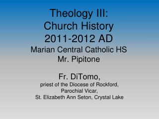 Theology III: Church History 2011-2012 AD Marian Central Catholic HS Mr. Pipitone