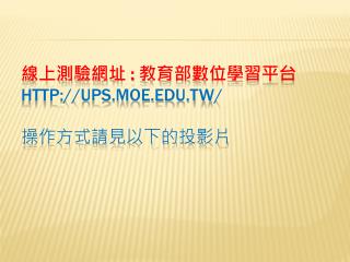 線上測驗網址 : 教育部數位學習平台 ups.moe.tw/ 操作方式請見以下的投影片