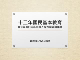 十二年國民 基本教育 基北區 103 年高中職入學 方案宣導 講 綱