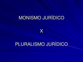 MONISMO JURÍDICO X PLURALISMO JURÍDICO