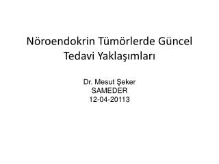 Nöroendokrin Tümörlerde Güncel Tedavi Yaklaşımları Dr. Mesut Şeker SAMEDER 12-04-20113