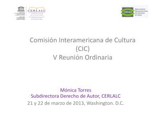 Mónica Torres Subdirectora Derecho de Autor, CERLALC 21 y 22 de marzo de 2013, Washington. D.C.
