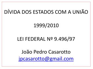 DÍVIDA DOS ESTADOS COM A UNIÃO 1999/2010 LEI FEDERAL Nº 9.496/97 João Pedro Casarotto
