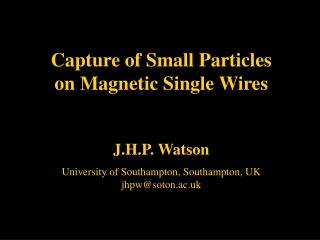 Capture of Small Particles on Magnetic Single Wires J.H.P. Watson