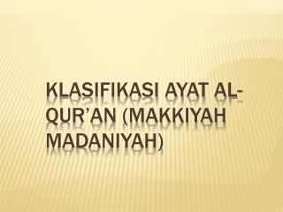 KLASIFIKASI AYAT AL-QUR’AN (MAKKIYAH MADANIYAH)