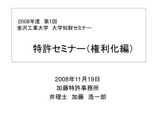 2008 年度　第 1 回 　金沢工業大学　大学知財セミナー 　　　特許セミナー（権利化編）