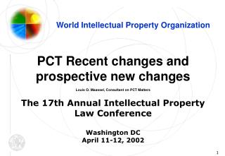 PCT Recent changes and prospective new changes Louis O. Maassel, Consultant on PCT Matters