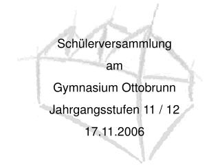 Schülerversammlung am Gymnasium Ottobrunn Jahrgangsstufen 11 / 12 17.11.2006