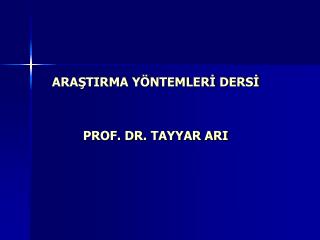ARAŞTIRMA YÖNTEMLERİ DERSİ PROF. DR. TAYYAR ARI