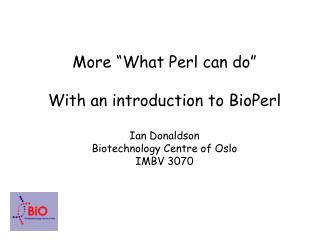 More “What Perl can do” With an introduction to BioPerl Ian Donaldson Biotechnology Centre of Oslo