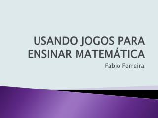 USANDO JOGOS PARA ENSINAR MATEMÁTICA